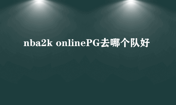 nba2k onlinePG去哪个队好