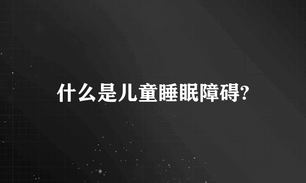 什么是儿童睡眠障碍?