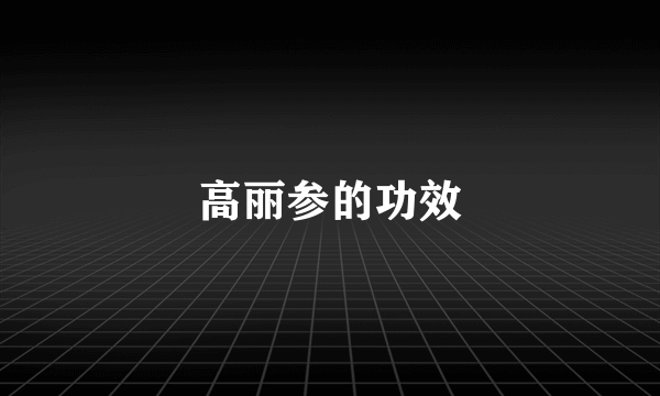高丽参的功效