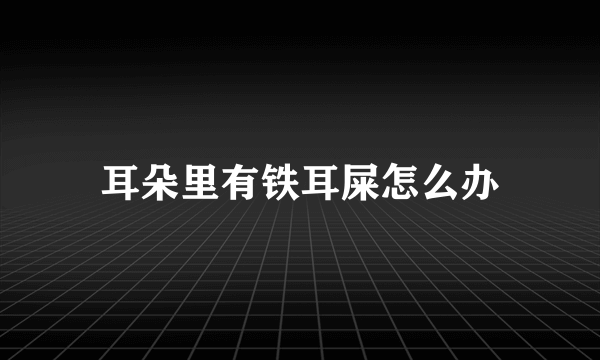 耳朵里有铁耳屎怎么办