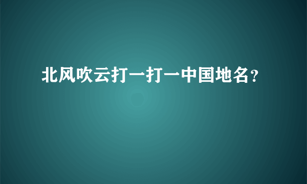 北风吹云打一打一中国地名？