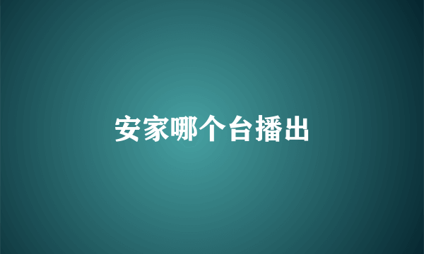 安家哪个台播出