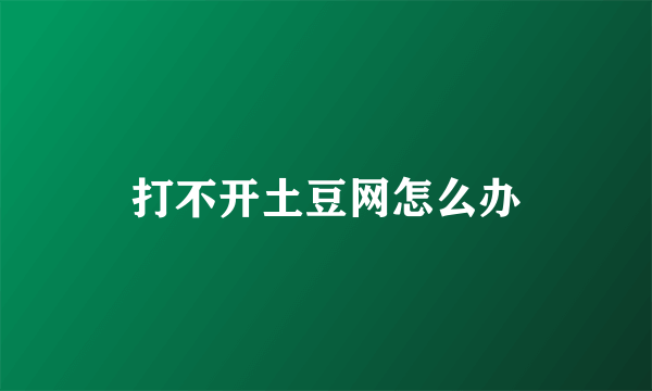 打不开土豆网怎么办