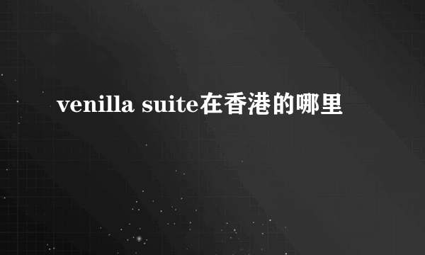 venilla suite在香港的哪里