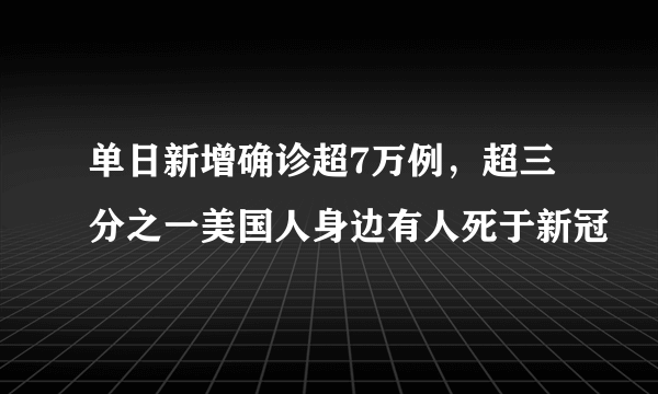 单日新增确诊超7万例，超三分之一美国人身边有人死于新冠