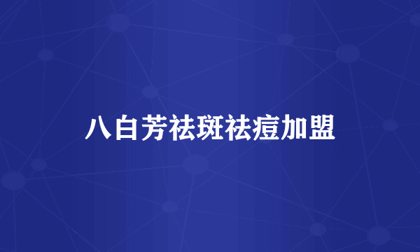 八白芳祛斑祛痘加盟