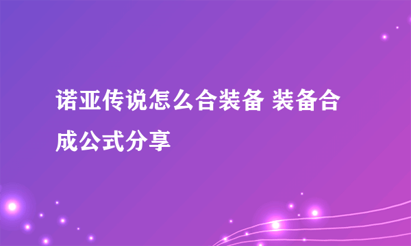 诺亚传说怎么合装备 装备合成公式分享