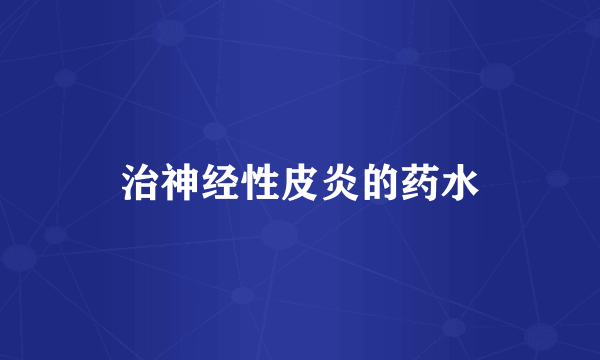 治神经性皮炎的药水