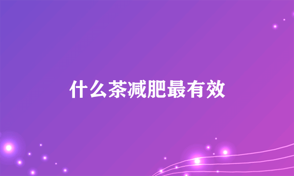 什么茶减肥最有效