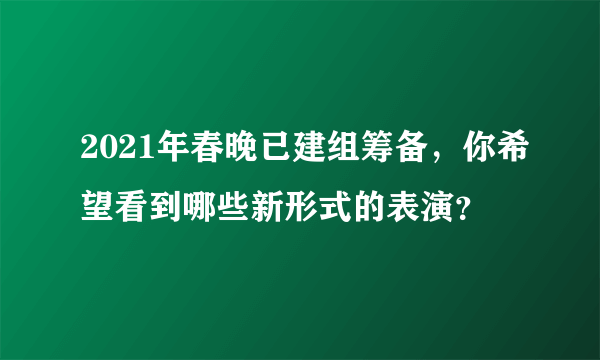 2021年春晚已建组筹备，你希望看到哪些新形式的表演？