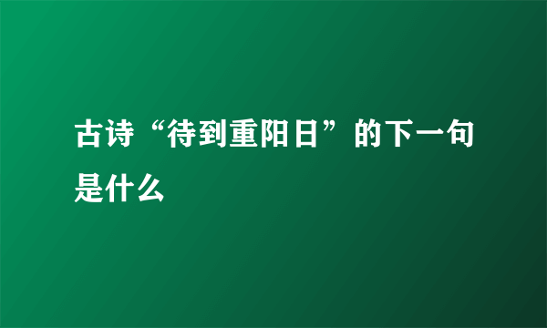 古诗“待到重阳日”的下一句是什么