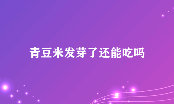 青豆米发芽了还能吃吗