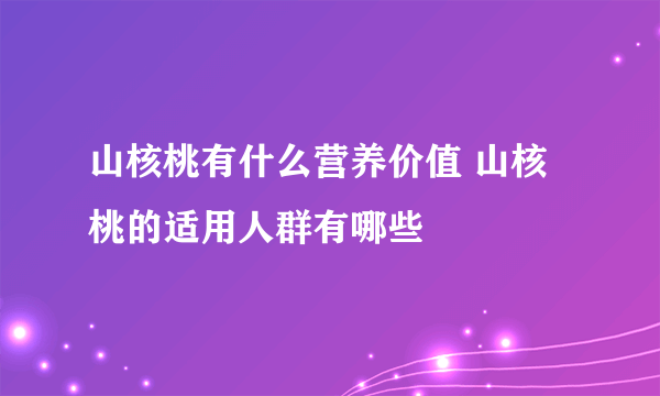 山核桃有什么营养价值 山核桃的适用人群有哪些