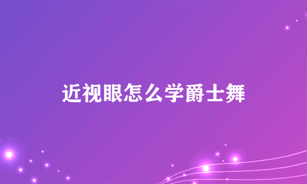 近视眼怎么学爵士舞
