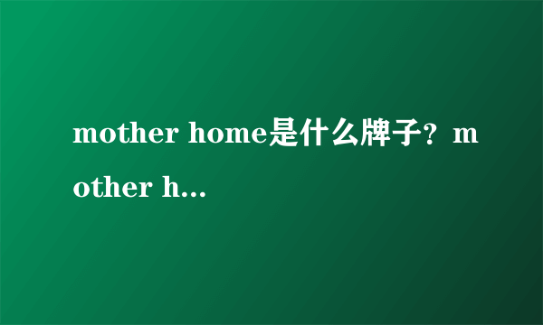mother home是什么牌子？mother home娘家是哪国的