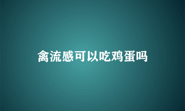 禽流感可以吃鸡蛋吗