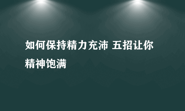 如何保持精力充沛 五招让你精神饱满