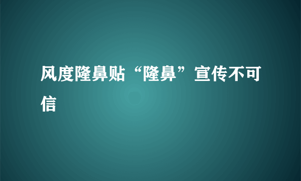 风度隆鼻贴“隆鼻”宣传不可信