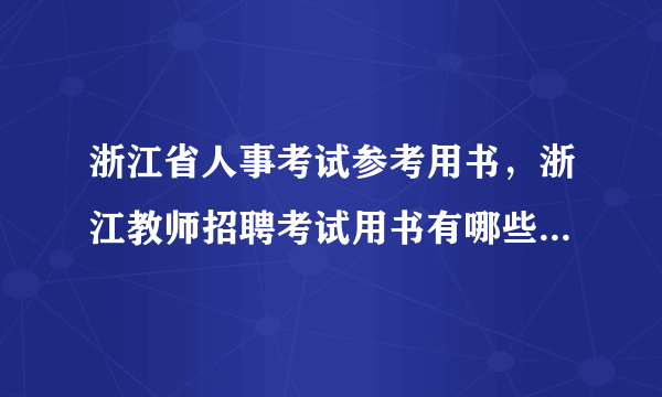 浙江省人事考试参考用书，浙江教师招聘考试用书有哪些啊哪个比较好