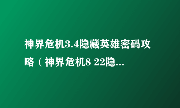 神界危机3.4隐藏英雄密码攻略(神界危机8 22隐藏英雄密码)