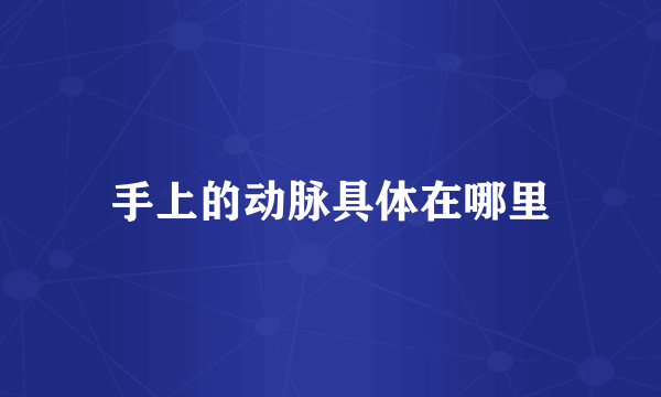 手上的动脉具体在哪里