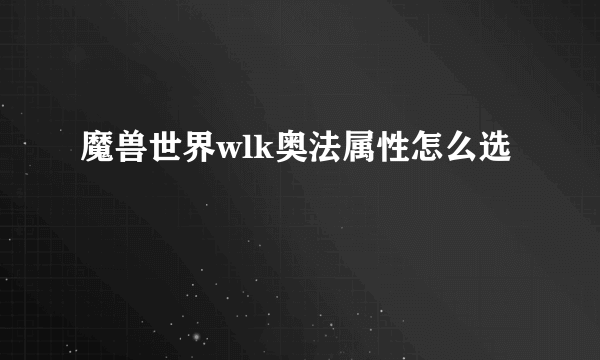 魔兽世界wlk奥法属性怎么选