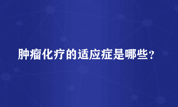 肿瘤化疗的适应症是哪些？