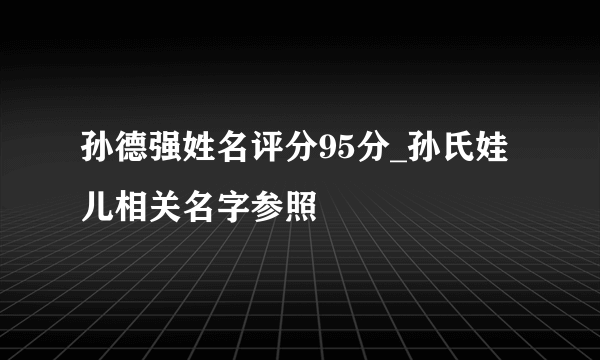 孙德强姓名评分95分_孙氏娃儿相关名字参照