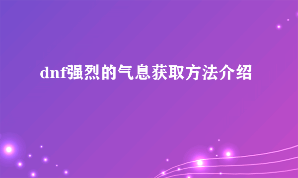 dnf强烈的气息获取方法介绍