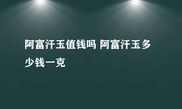 阿富汗玉值钱吗 阿富汗玉多少钱一克
