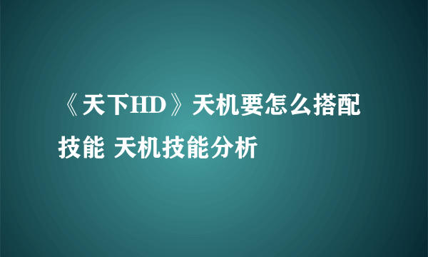 《天下HD》天机要怎么搭配技能 天机技能分析