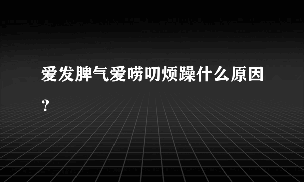 爱发脾气爱唠叨烦躁什么原因？