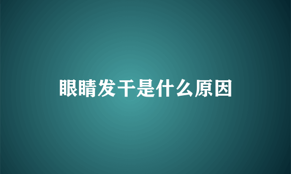 眼睛发干是什么原因