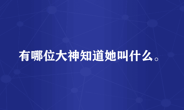 有哪位大神知道她叫什么。