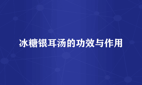 冰糖银耳汤的功效与作用