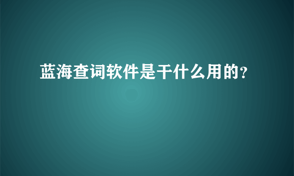 蓝海查词软件是干什么用的？