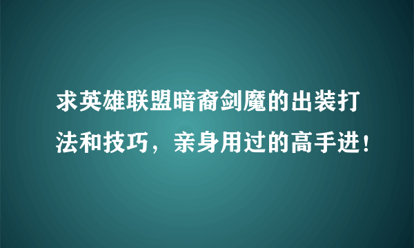 求英雄联盟暗裔剑魔的出装打法和技巧，亲身用过的高手进！