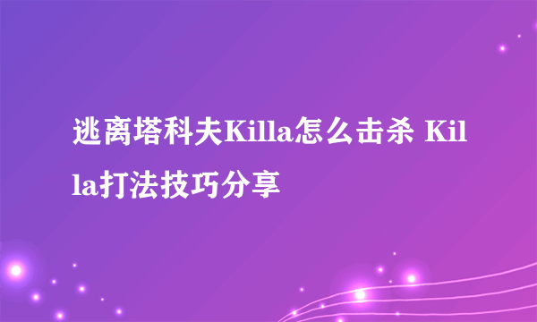 逃离塔科夫Killa怎么击杀 Killa打法技巧分享