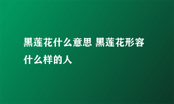 黑莲花什么意思 黑莲花形容什么样的人