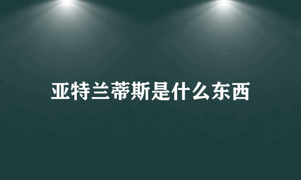 亚特兰蒂斯是什么东西
