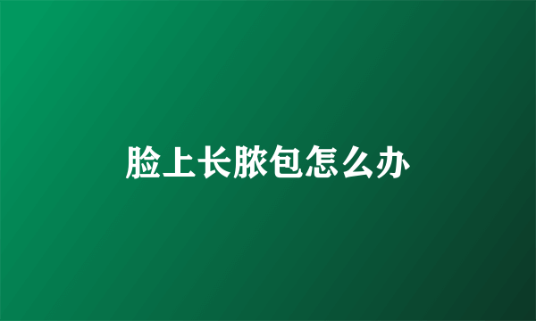 脸上长脓包怎么办
