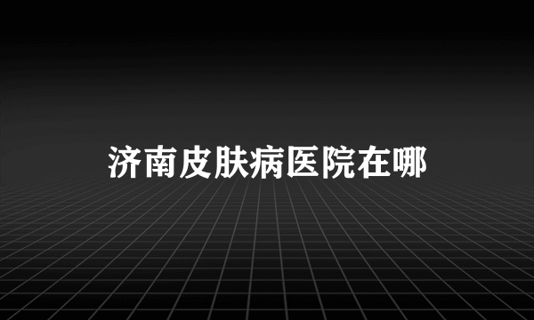 济南皮肤病医院在哪