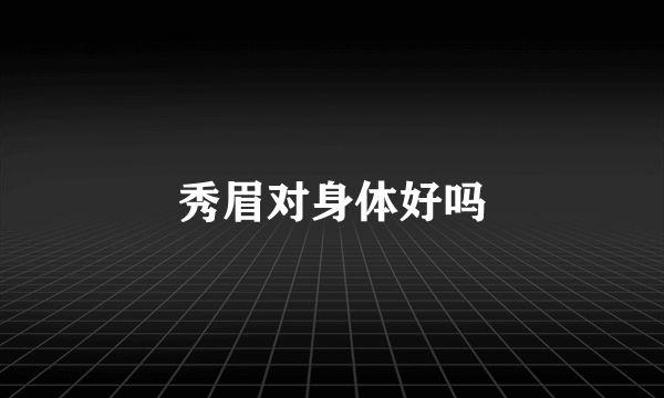 秀眉对身体好吗