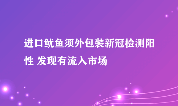进口鱿鱼须外包装新冠检测阳性 发现有流入市场
