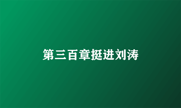 第三百章挺进刘涛