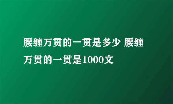 腰缠万贯的一贯是多少 腰缠万贯的一贯是1000文