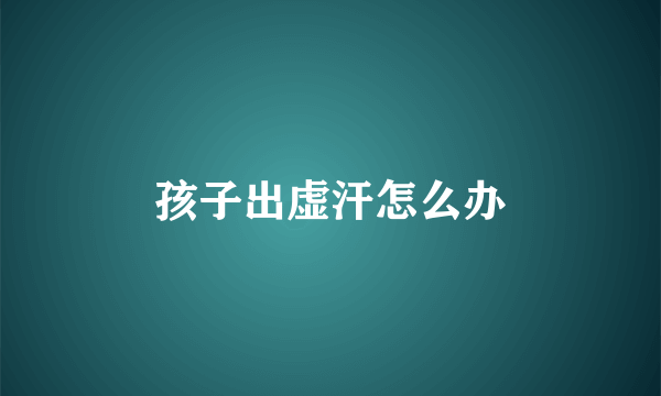孩子出虚汗怎么办