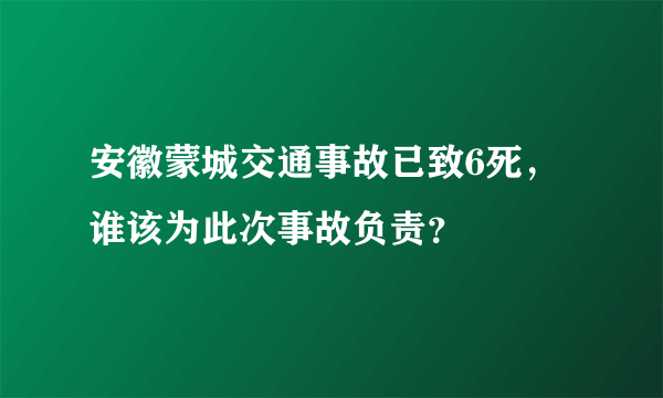安徽蒙城交通事故已致6死,谁该为此次事故负责?