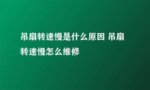 吊扇转速慢是什么原因 吊扇转速慢怎么维修