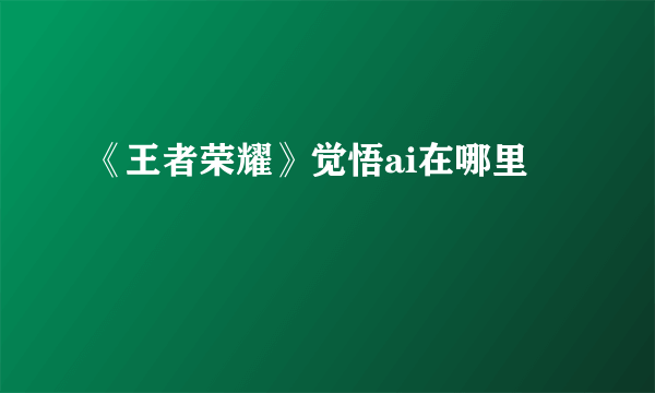 《王者荣耀》觉悟ai在哪里